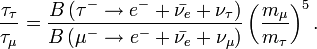 \frac{\tau_\tau},{\tau_\mu} = \frac{B \left ( \tau^- \rarr e^- + \bar{\nu_e} +\nu_\tau \right )},{B \left ( \mu^- \rarr e^- + \bar{\nu_e} +\nu_\mu \right )}\left (\frac{m_\mu},{m_\tau}\right )^5.