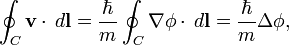 \oint_{C} \mathbf{v}\cdot\,d\mathbf{l} = \frac{\hbar},{m}\oint_{C}\nabla\phi\cdot\,d\mathbf{l} = \frac{\hbar},{m}\Delta\phi,